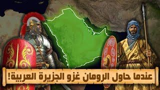 ماذا حدث عندما حاول الرومان غزو الجزيرة العربية؟