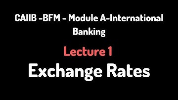 CAIIB - BFM- Lecture 1 - Exchange rates   - Module A-International Banking