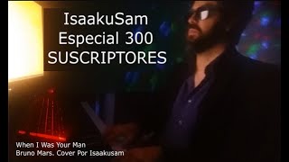 When I Was Your Man. Cover Por Isaakusam. Especial 300 Suscriptores