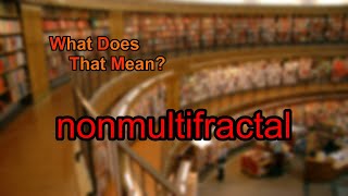 What does nonmultifractal mean