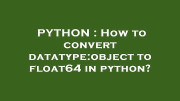 PYTHON : How to convert datatype:object to float64 in python?