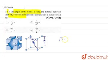 If a is the length of the side of a cube, the distance between the body centred atom and one