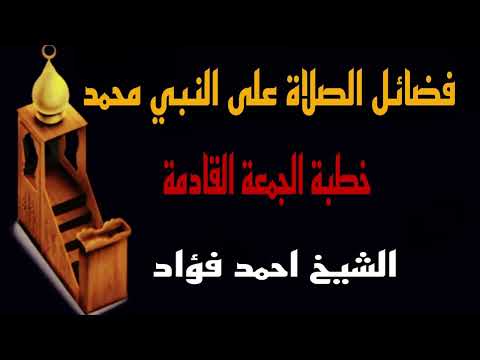 فضائل الصلاة على النبى صلى الله عليه وسلم خطبة الجمعة القادمة اجمل خطبة القاها الشيخ احمد فؤاد