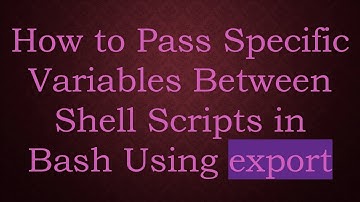 How to Pass Specific Variables Between Shell Scripts in Bash Using export