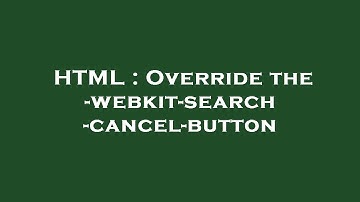 HTML : Override the -webkit-search-cancel-button