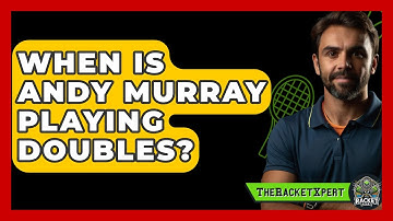 When Is Andy Murray Playing Doubles? - The Racket Xpert