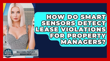 How Do Smart Sensors Detect Lease Violations For Property Managers? - Mastering Property Management