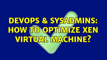 DevOps & SysAdmins: How to optimize Xen Virtual Machine? (2 Solutions!!)