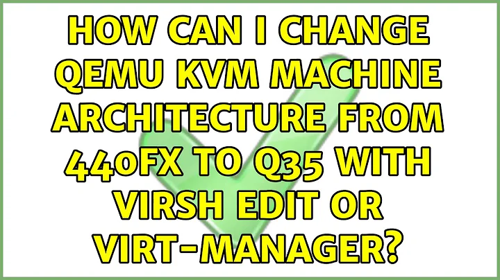 How can I change Qemu KVM machine architecture from 440fx to q35 with virsh edit or virt-manager?