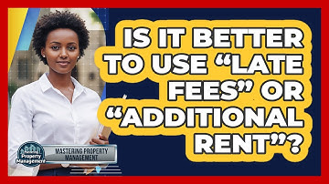 Is It Better To Use “Late Fees” Or “Additional Rent”?