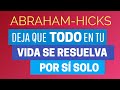 Deja que todo en tu vida se resuelva por sí solo ~ Abraham-Hicks en español