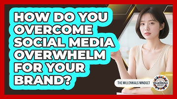 How Do You Overcome Social Media Overwhelm For Your Brand? - The Millennials Mindset