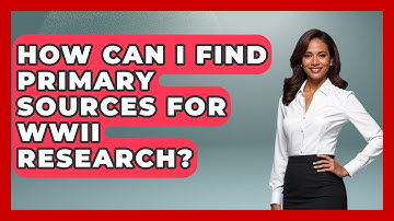 How Can I Find Primary Sources for WWII Research? | Second World War Files News