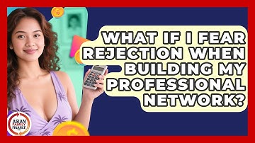 What If I Fear Rejection When Building My Professional Network? - Asian Family Finance Pro