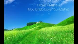 Hiroko Kasahara - Mou Ichido Love You (639hz)