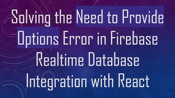 Solving the Need to Provide Options Error in Firebase Realtime Database Integration with React