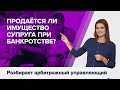 Что будет с СОВМЕСТНО НАЖИТЫМ ИМУЩЕСТВОМ СУПРУГОВ при банкротстве физических лиц?