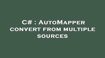C# : AutoMapper convert from multiple sources