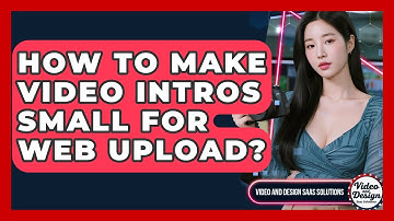How To Make Video Intros Small For Web Upload? - Video And Design Saas Solutions