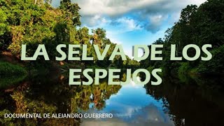 LA SELVA DE LOS ESPEJOS / Documental Alejandro Guerrero