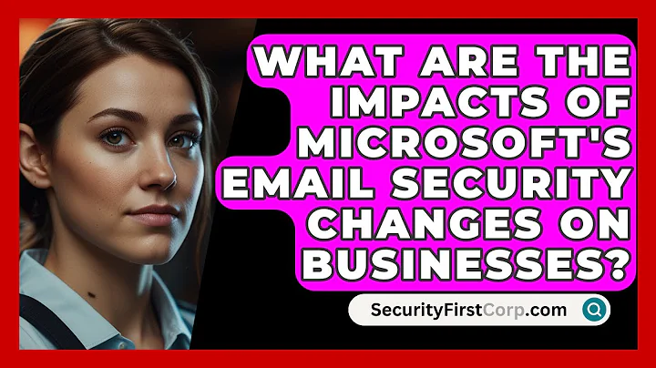 What Are the Impacts of Microsoft's Email Security Changes on Businesses? | SecurityFirstCorp News