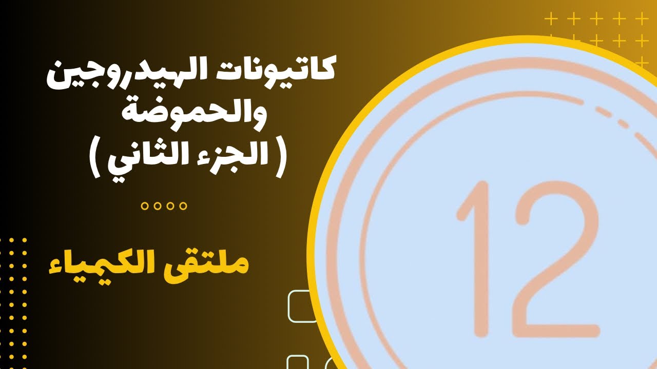 الثاني عشر | كاتيونات الهيدروجين والحموضة ( الجزء الثاني )