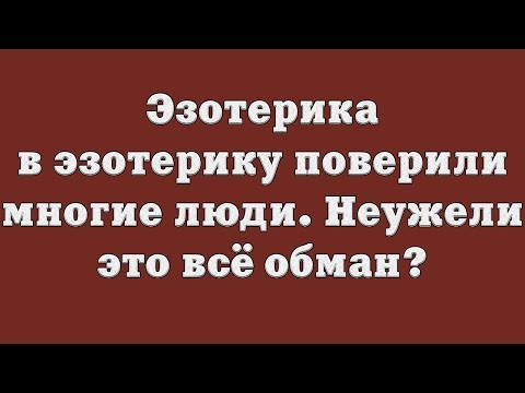 Эзотерика – в эзотерику поверили многие люди. Неужели это всё обман?