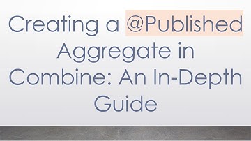 Creating a @ Published Aggregate in Combine: An In-Depth Guide