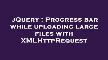 jQuery : Progress bar while uploading large files with XMLHttpRequest