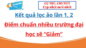 Kết quả lọc ảo lần 1, 2| Điểm chuẩn nhiều trường đại học như thế nào? Thông tin tuyển sinh 2023.
