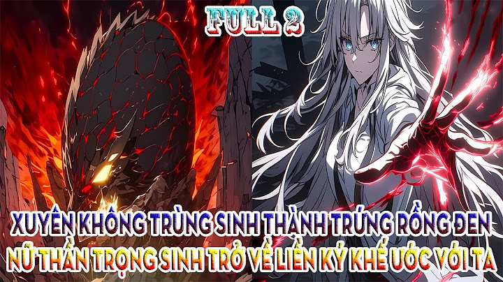 XUYÊN KHÔNG TRÙNG SINH THÀNH TRỨNG RỒNG ĐEN, NỮ THẦN TRỌNG SINH TRỞ VỀ LIỀN KÝ KHẾ ƯỚC VỚI TA FULL 2