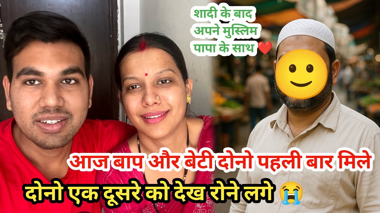 आज अपने मुस्लिम पापा से मिली 😍|| अपनी बेटी को देख उनकी आँखों मे आंसू मेने देखे 😢|| बाप बेटी एक साथ 🥺