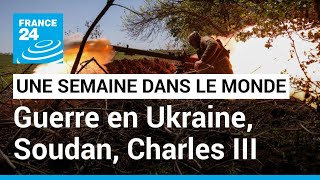 UNE SEMAINE DANS LE MONDE - Guerre en Ukraine, combats au Soudan, couronnement de Charles III