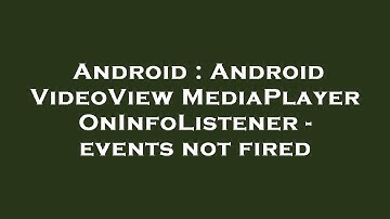 Android : Android VideoView MediaPlayer OnInfoListener - events not fired