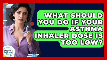 What Should You Do If Your Asthma Inhaler Dose Is Too Low? - Everyday Asthma Tips