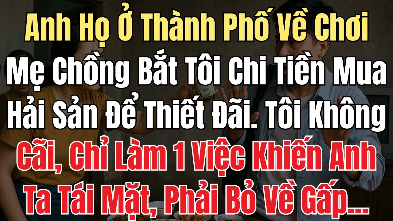Anh Họ Ở Thành Phố Về Chơi, Mẹ Chồng Bắt Tôi Lấy Tiền Lương Mua Hải Sản Để Thiết Đãi. Tôi Không Cãi