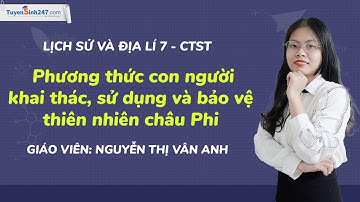 Phương thức  khai thác, sử dụng và bảo vệ thiên nhiên châu Phi – LS & ĐL 7 (CTST) | Cô  Vân Anh