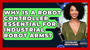 Why Is A Robot Controller Essential For Industrial Robot Arms? - Everything About Robotics Explained