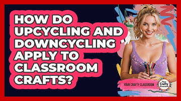 How Do Upcycling And Downcycling Apply To Classroom Crafts? - Your Crafty Classroom