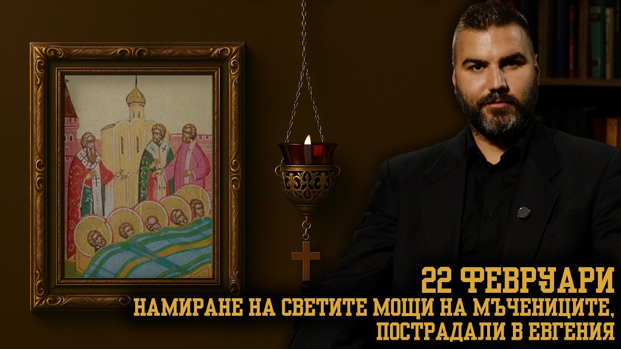Намиране честните мощи на светите  мъченици в Евгения [22 ФЕВРУАРИ | ПРАВОСЛАВЕН КАЛЕНДАР]