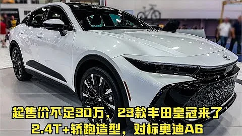 起售价不足30万，23款丰田皇冠来了，2.4T+轿跑造型，对标奥迪A6 - 天天要闻