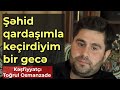 Qəhrəmanlarla Sorğu 2ci bölüm Osmanzadə Toğrul "Şəhid olan döyüş yoldaşımı gecə səhərə kimi qorudum"