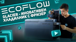 EcoFlow Glacier - иновативен портативен хладилник с фризер