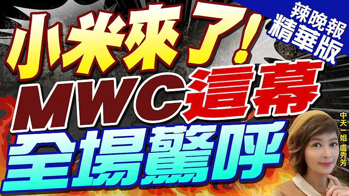 【盧秀芳辣晚報】引爆MWC! 小米火了 中國亮了 | 小米來了! MWC這幕 全場驚呼 精華版@CtiNews - 天天要聞