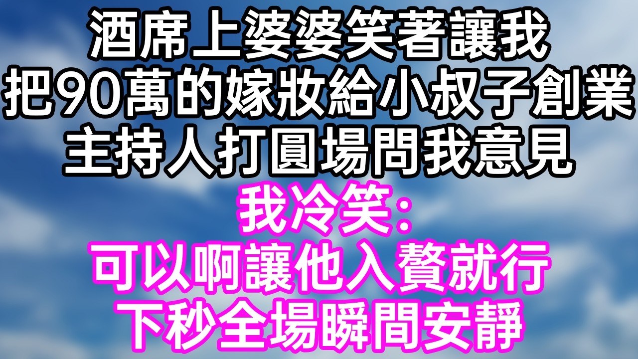 酒席上婆婆笑著讓我！把90萬的嫁妝給小叔子創業！主持人打圓場問我意見！我冷笑：“可以啊！讓他入贅就行！”下秒全場瞬間安靜！#幸福生活#為人處世#生活經驗#情感故事#婆媳故事#子女孝順#孝順#子女不孝