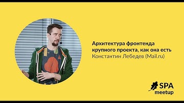 Архитектура фронтенда крупного проекта, как она есть — Константин Лебедев, Mail.ru