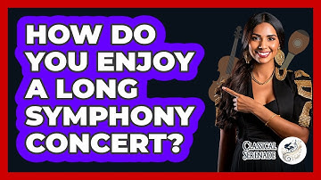How Do You Enjoy A Long Symphony Concert? - Classical Serenade