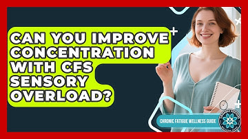 Can You Improve Concentration With CFS Sensory Overload? - Chronic Fatigue Wellness Guide