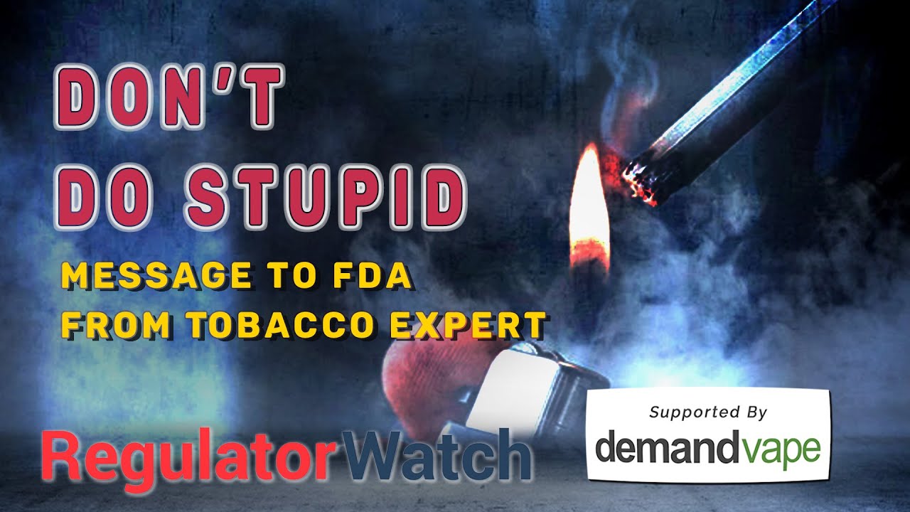 tobacco expert DON’T DO STUPID | Message to FDA from Tobacco Expert