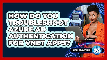 How Do You Troubleshoot Azure AD Authentication For VNet Apps? - Cloud Stack Studio